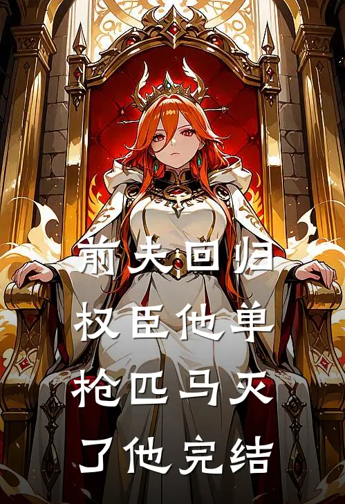 前夫回归，权臣他单枪匹马灭了他完结