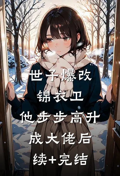 世子爆改锦衣卫，他步步高升成大佬后续+完结
