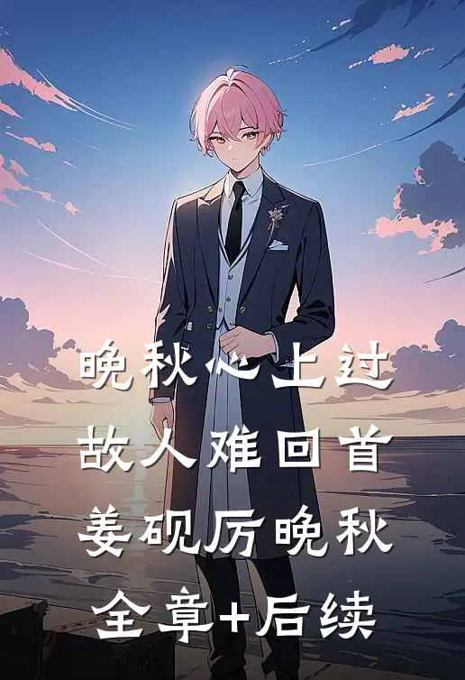 晚秋心上过，故人难回首姜砚厉晚秋全章+后续