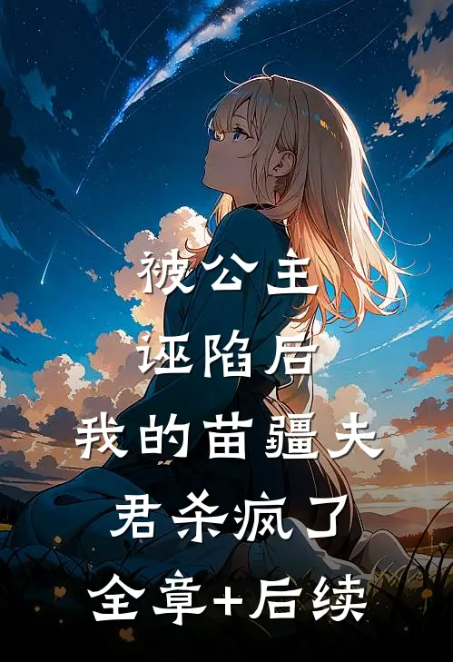 被公主诬陷后，我的苗疆夫君杀疯了:全章+后续