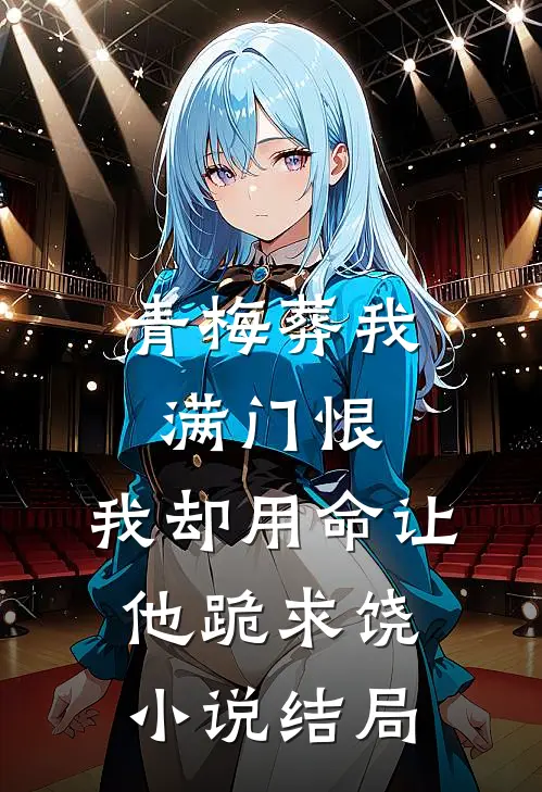青梅葬我满门恨，我却用命让他跪求饶小说结局