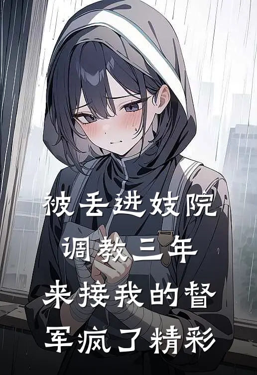 被丢进妓院调教三年，来接我的督军疯了精彩