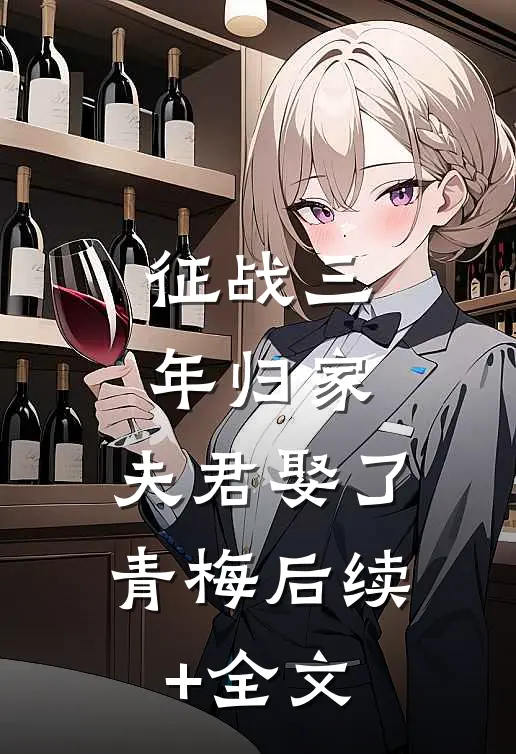 征战三年归家，夫君娶了青梅后续+全文