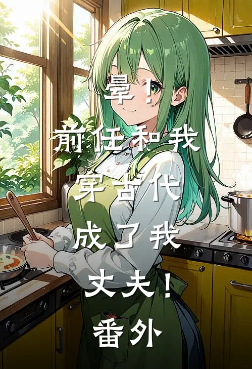 晕！前任和我穿古代，成了我丈夫！番外