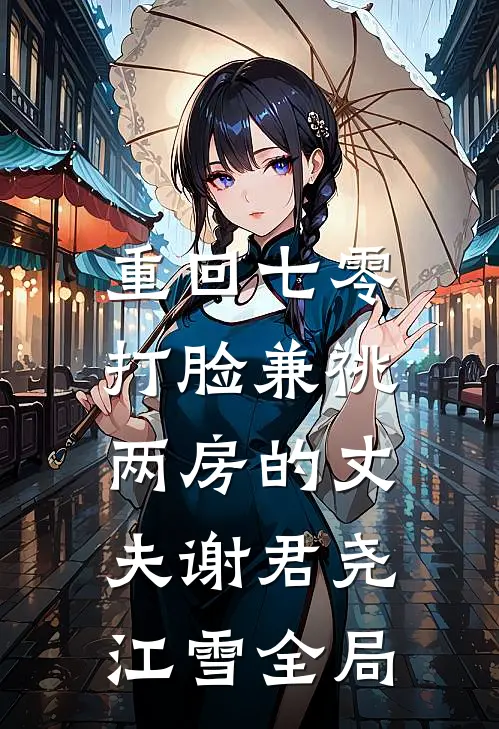 重回七零，打脸兼祧两房的丈夫谢君尧江雪全局