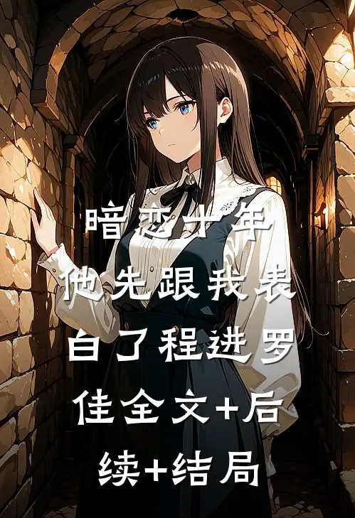 暗恋十年，他先跟我表白了程进罗佳全文+后续+结局
