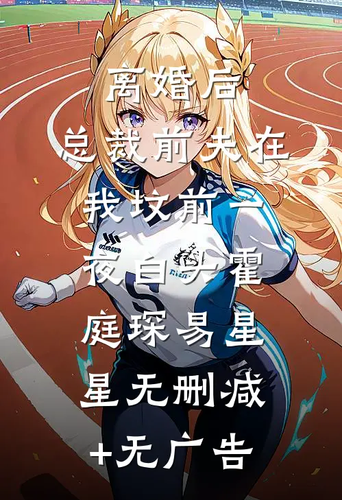 离婚后，总裁前夫在我坟前一夜白头霍庭琛易星星无删减+无广告
