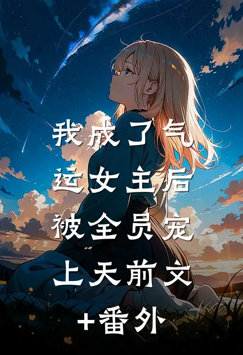 我成了气运女主后，被全员宠上天前文+番外