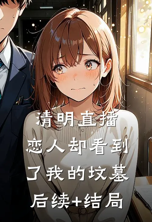 清明直播，恋人却看到了我的坟墓后续+结局