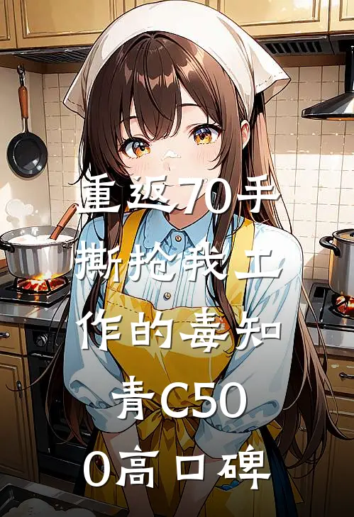 重返70手撕抢我工作的毒知青C500高口碑