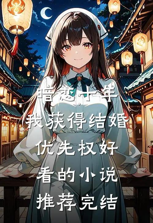 暗恋十年，我获得“结婚优先权”好看的小说推荐完结