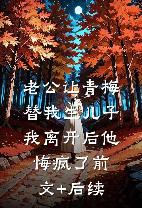 老公让青梅替我生儿子，我离开后他悔疯了前文+后续