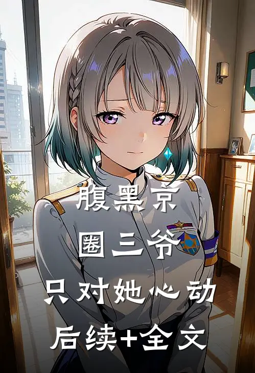 腹黑京圈三爷，只对她心动后续+全文