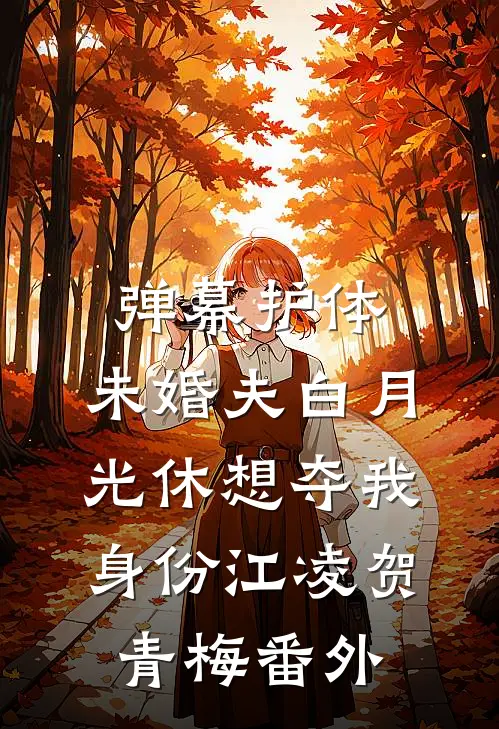 弹幕护体，未婚夫白月光休想夺我身份江凌贺青梅番外