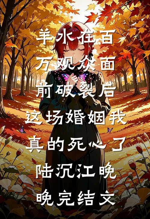 羊水在百万观众面前破裂后，这场婚姻我真的死心了陆沉江晚晚完结文