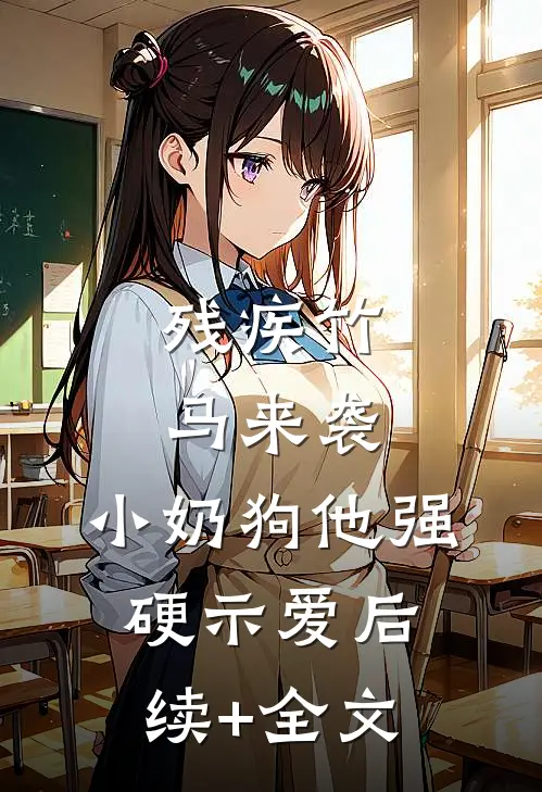 残疾竹马来袭，小奶狗他强硬示爱后续+全文