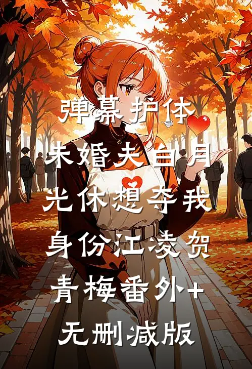 弹幕护体，未婚夫白月光休想夺我身份江凌贺青梅番外+无删减版