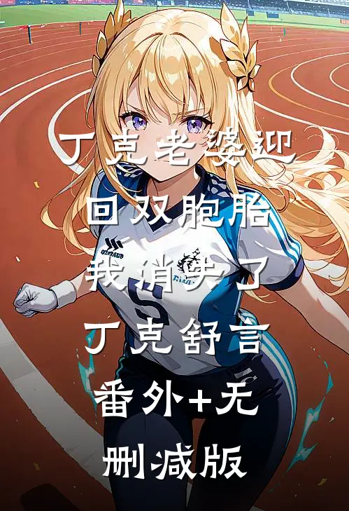 丁克老婆迎回双胞胎，我消失了丁克舒言:番外+无删减版