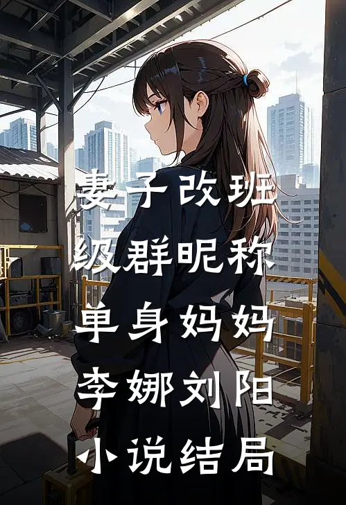 妻子改班级群昵称：单身妈妈李娜刘阳小说结局