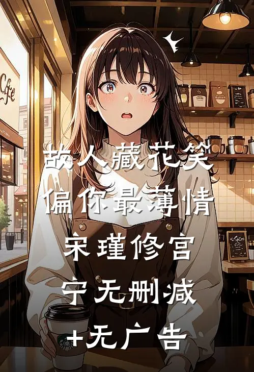 故人藏花笑，偏你最薄情宋瑾修宫宁无删减+无广告