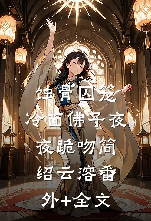 蚀骨囚笼：冷面佛子夜夜跪吻简绍云溶(番外)+(全文)