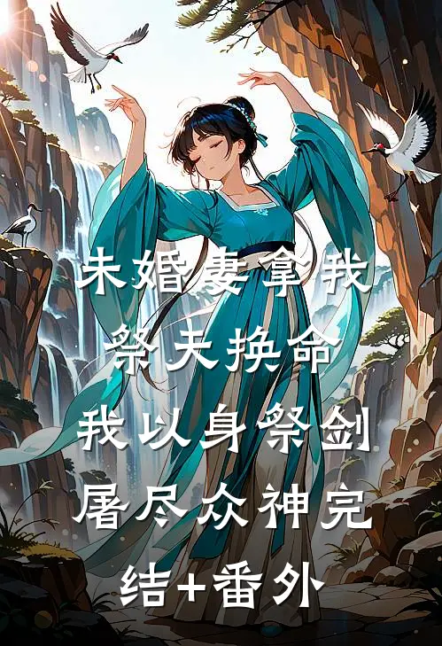 未婚妻拿我祭天换命，我以身祭剑，屠尽众神完结+番外