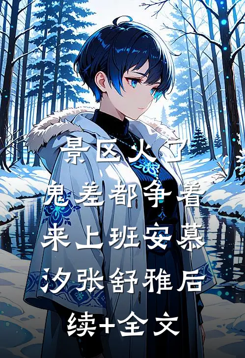 景区火了，鬼差都争着来上班安慕汐张舒雅后续+全文
