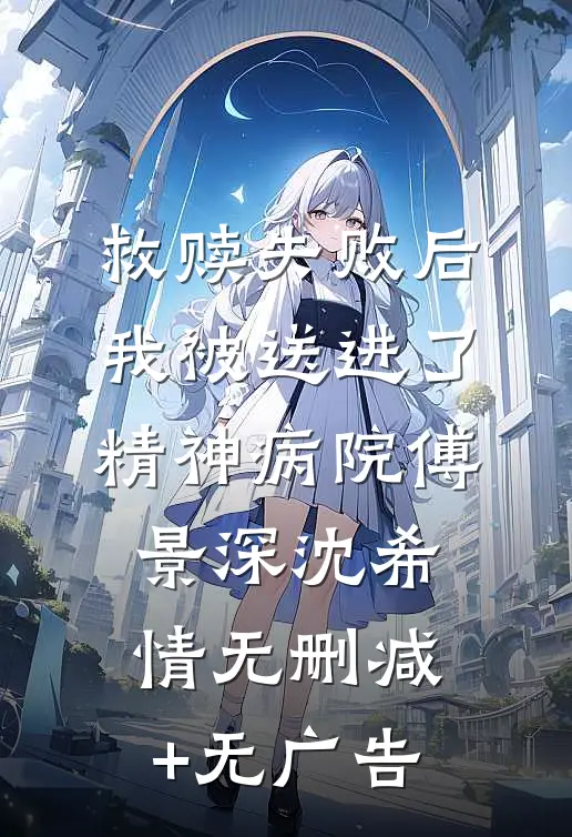 救赎失败后，我被送进了精神病院傅景深沈希情无删减+无广告