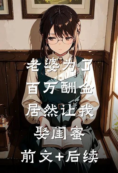 老婆为了百万酬金，居然让我娶闺蜜:前文+后续