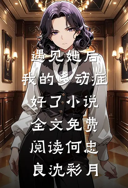 遇见她后，我的多动症好了小说全文免费阅读何忠良沈彩月