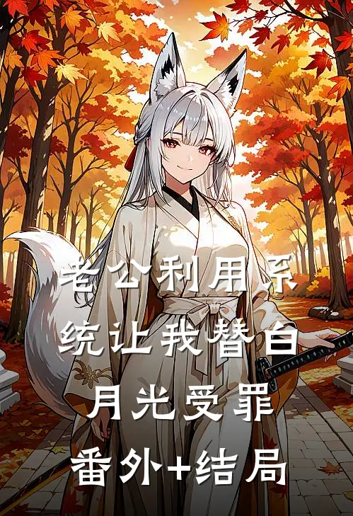 老公利用系统让我替白月光受罪:(番外)+(结局)