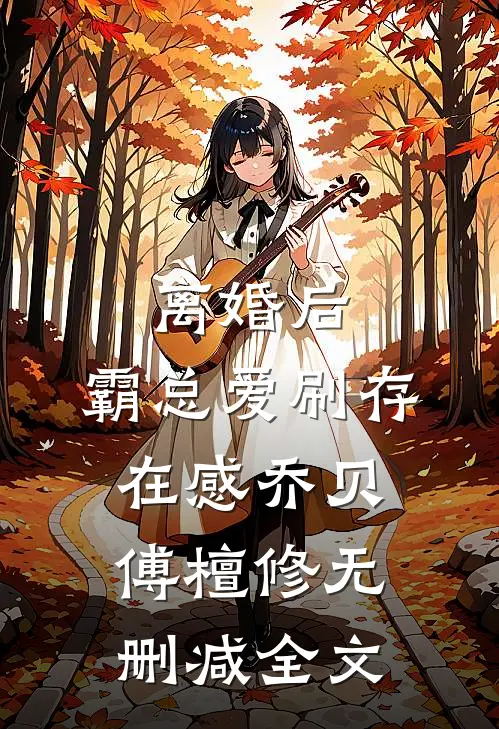 离婚后，霸总爱刷存在感乔贝傅檀修无删减全文