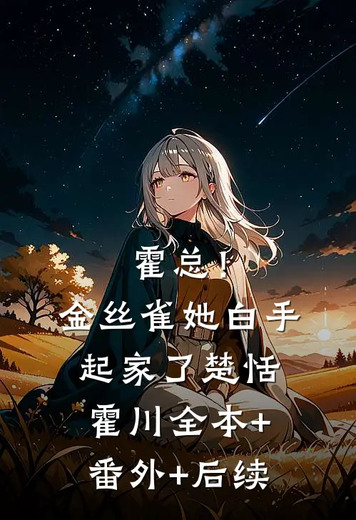 霍总！金丝雀她白手起家了楚恬霍川:全本+番外+后续