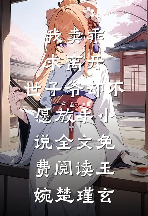 我卖乖求离开，世子爷却不愿放手小说全文免费阅读玉婉楚瑾玄