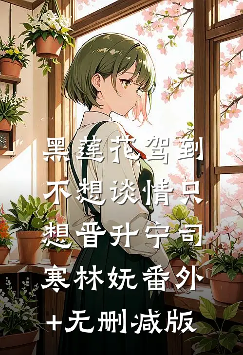 黑莲花驾到，不想谈情只想晋升宁司寒林妩番外+无删减版
