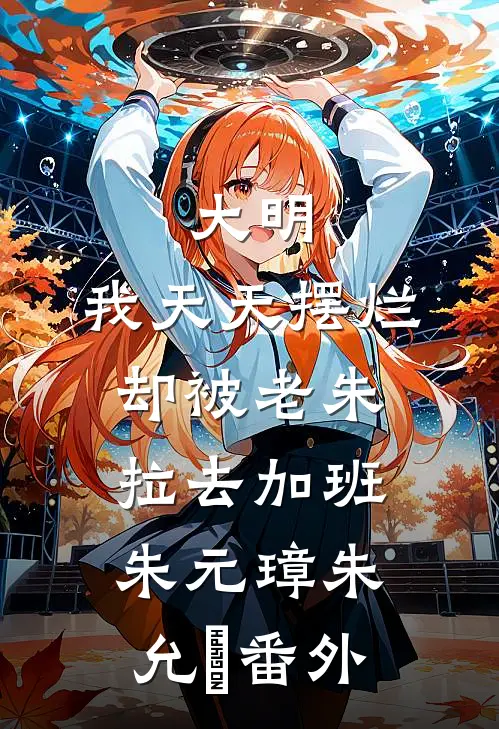 大明：我天天摆烂，却被老朱拉去加班朱元璋朱允熥番外