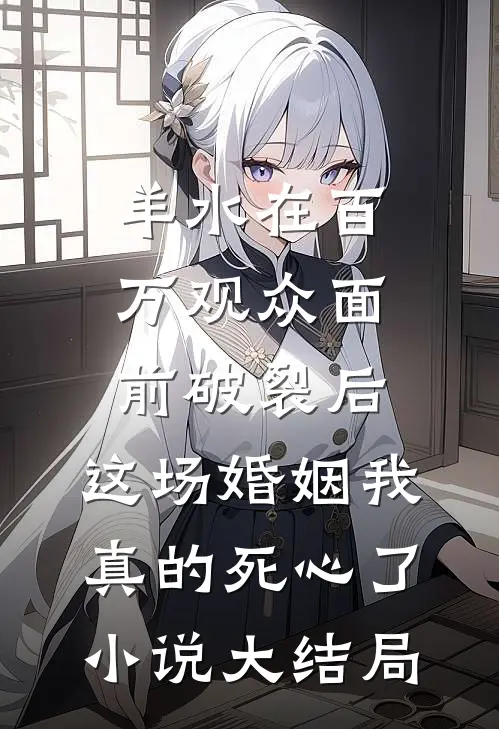 羊水在百万观众面前破裂后，这场婚姻我真的死心了小说大结局