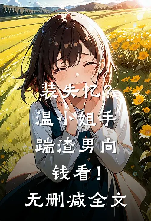 装失忆？温小姐手踹渣男向钱看！无删减全文