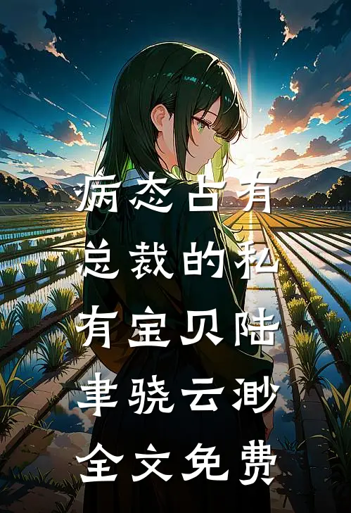 病态占有：总裁的私有宝贝陆聿骁云渺全文免费
