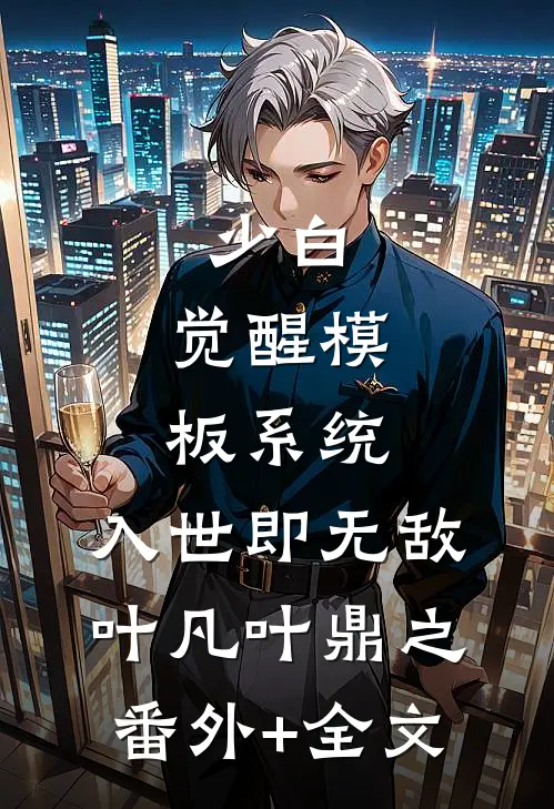 少白：觉醒模板系统，入世即无敌叶凡叶鼎之(番外)+(全文)