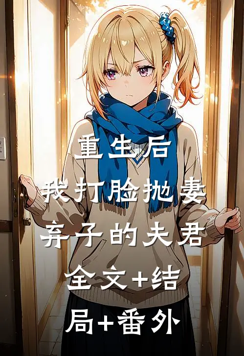 重生后，我打脸抛妻弃子的夫君:全文+结局+番外