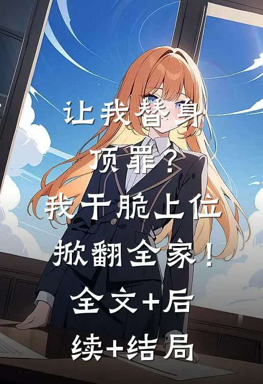 让我替身顶罪？我干脆上位掀翻全家！:全文+后续+结局
