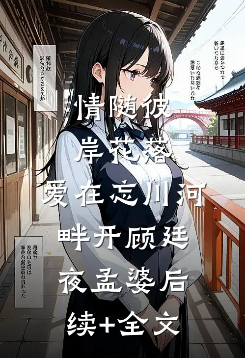 情随彼岸花落，爱在忘川河畔开顾廷夜孟婆后续+全文