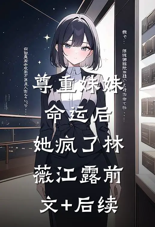 尊重妹妹命运后，她疯了林薇江露前文+后续