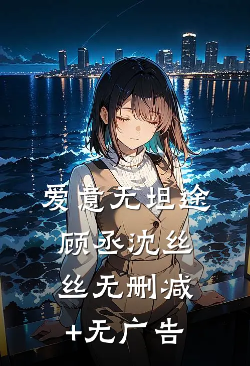 爱意无坦途顾丞沈丝丝无删减+无广告