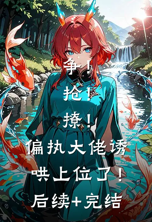 争！抢！撩！偏执大佬诱哄上位了！后续+完结
