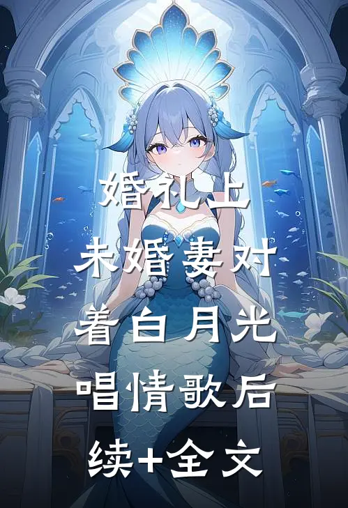 婚礼上，未婚妻对着白月光唱情歌后续+全文