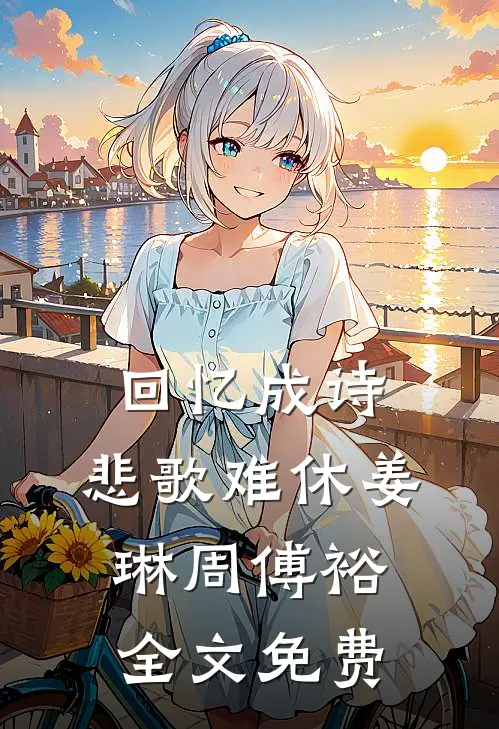回忆成诗，悲歌难休姜琳周傅裕全文免费