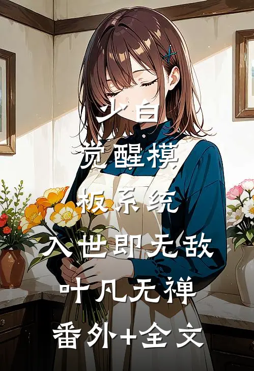 少白：觉醒模板系统，入世即无敌叶凡无禅:(番外)+(全文)