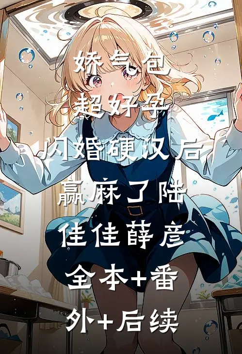 娇气包超好孕，闪婚硬汉后赢麻了陆佳佳薛彦全本+番外+后续